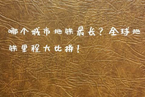 哪个城市地铁最长？全球地铁里程大比拼！_https://m.jnkyh.com_股指期货_第1张