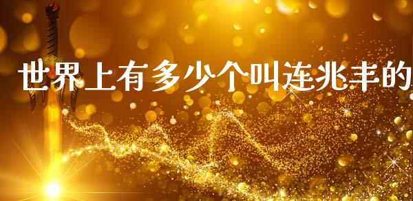 世界上有多少个叫连兆丰的_https://m.jnkyh.com_期货开户条件_第1张