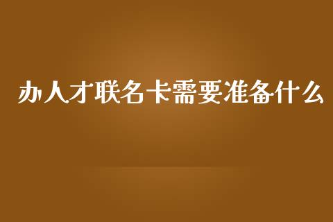 办人才联名卡需要准备什么_https://m.jnkyh.com_股指期货_第1张