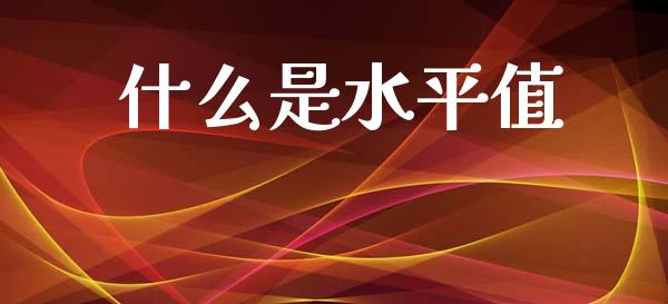 什么是水平值_https://m.jnkyh.com_期货开户条件_第1张