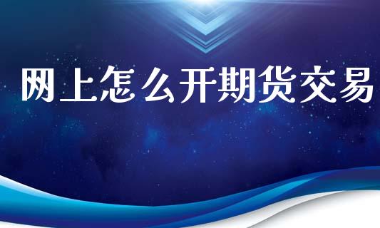 网上怎么开期货交易_https://m.jnkyh.com_国际原油_第1张