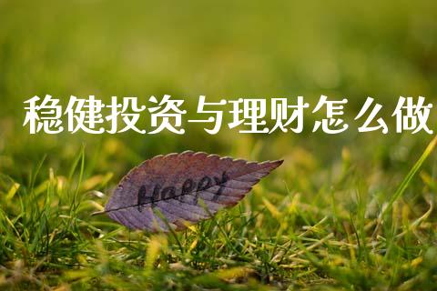 稳健投资与理财怎么做_https://m.jnkyh.com_股票交易_第1张