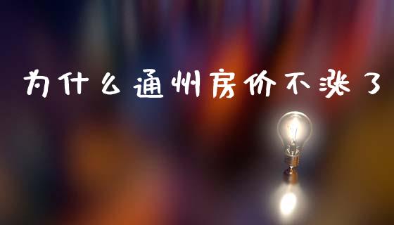 为什么通州房价不涨了_https://m.jnkyh.com_股指期货_第1张