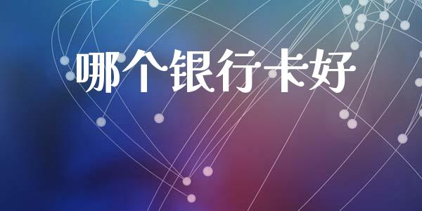 哪个银行卡好_https://m.jnkyh.com_期货开户条件_第1张