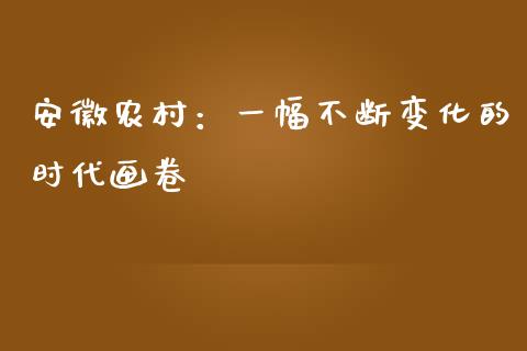 安徽农村：一幅不断变化的时代画卷_https://m.jnkyh.com_股票交易_第1张