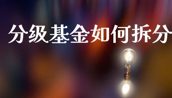 分级基金如何拆分_https://m.jnkyh.com_期货开户条件_第1张