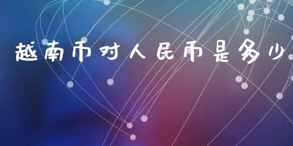 越南币对人民币是多少_https://m.jnkyh.com_国际原油_第1张