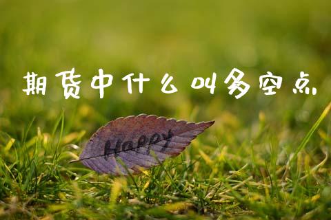 期货中什么叫多空点_股指期货_第1张_股指期货_期货开户条件_国际原油_股票交易 期货中什么叫多空点_https://m.jnkyh.com_股指期货_第1张