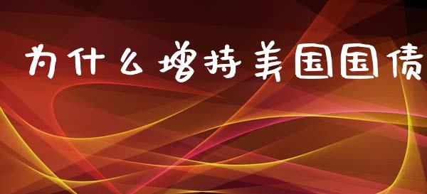 为什么增持美国国债_https://m.jnkyh.com_股指期货_第1张