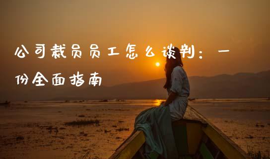 公司裁员员工怎么谈判：一份全面指南_https://m.jnkyh.com_期货开户条件_第1张