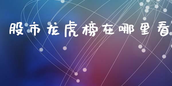 股市龙虎榜在哪里看_https://m.jnkyh.com_期货开户条件_第1张
