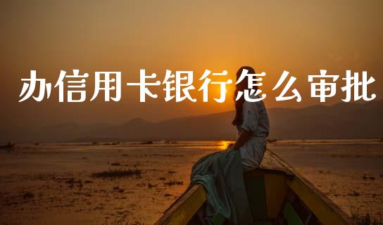 办信用卡银行怎么审批_https://m.jnkyh.com_股指期货_第1张