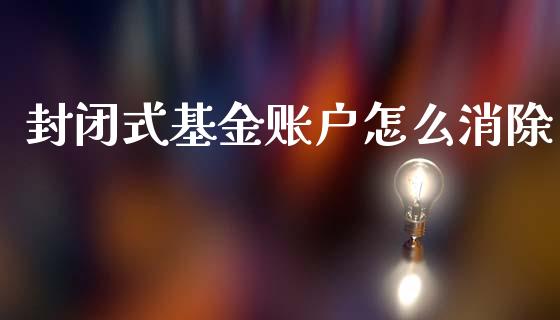 封闭式基金账户怎么消除_https://m.jnkyh.com_股票交易_第1张