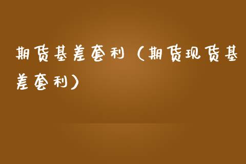 期货基差套利(期货现货基差套利)_期货开户条件_第1张_股指期货_期货开户条件_国际原油_股票交易 期货基差套利(期货现货基差套利)_https://m.jnkyh.com_期货开户条件_第1张