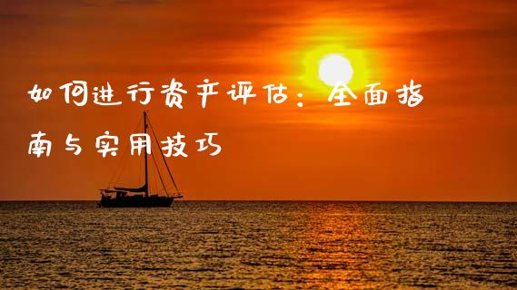 如何进行资产评估：全面指南与实用技巧_https://m.jnkyh.com_股票交易_第1张