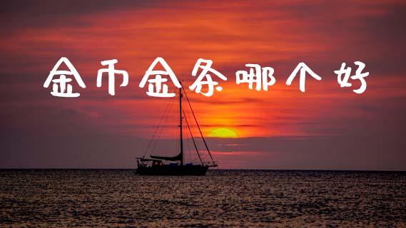 金币金条哪个好_https://m.jnkyh.com_期货开户条件_第1张