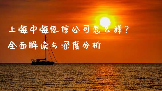 上海中海恒信公司怎么样？全面解读与深度分析_https://m.jnkyh.com_股指期货_第1张