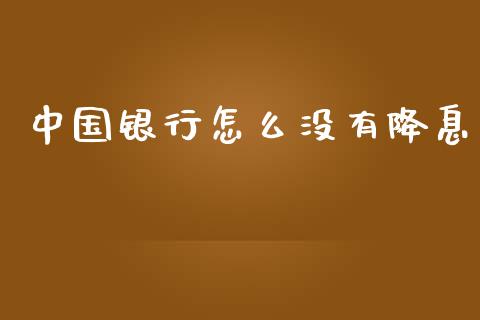 中国银行怎么没有降息_https://m.jnkyh.com_股指期货_第1张