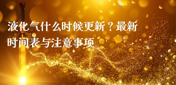 液化气什么时候更新？最新时间表与注意事项_https://m.jnkyh.com_股指期货_第1张