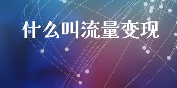 什么叫流量变现_https://m.jnkyh.com_期货开户条件_第1张