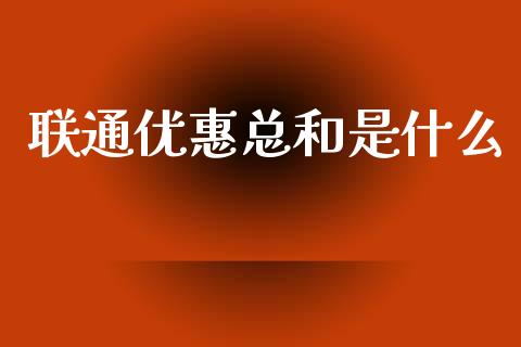 联通优惠总和是什么_https://m.jnkyh.com_股指期货_第1张