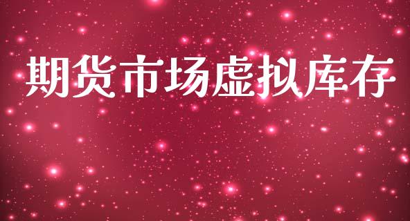 期货市场虚拟库存_https://m.jnkyh.com_股指期货_第1张