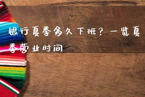 银行夏季多久下班？一览夏季营业时间_https://m.jnkyh.com_期货开户条件_第1张