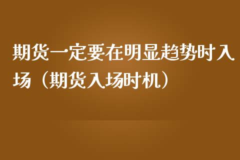 期货一定要在明显趋势时入场(期货入场时机)_股票交易_第1张_股指期货_期货开户条件_国际原油_股票交易 期货一定要在明显趋势时入场(期货入场时机)_https://m.jnkyh.com_股票交易_第1张