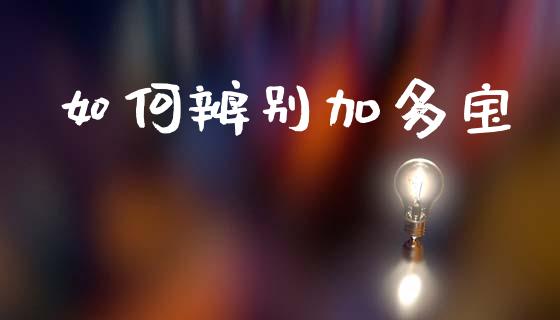 如何辨别加多宝_https://m.jnkyh.com_股票交易_第1张