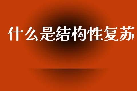 什么是结构性复苏_https://m.jnkyh.com_股票交易_第1张