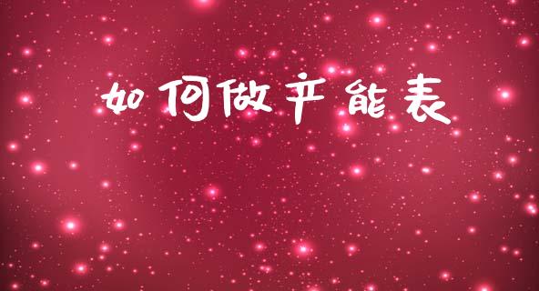 如何做产能表_https://m.jnkyh.com_期货开户条件_第1张