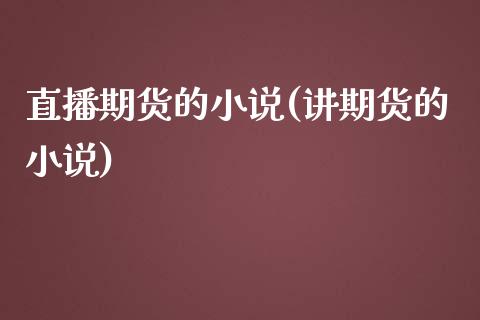 直播期货的小说(讲期货的小说)_国际原油_第1张_股指期货_期货开户条件_国际原油_股票交易 直播期货的小说(讲期货的小说)_https://m.jnkyh.com_国际原油_第1张