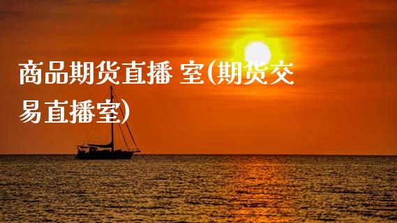 商品期货直播 室(期货交易直播室)_期货开户条件_第1张_股指期货_期货开户条件_国际原油_股票交易 商品期货直播 室(期货交易直播室)_https://m.jnkyh.com_期货开户条件_第1张
