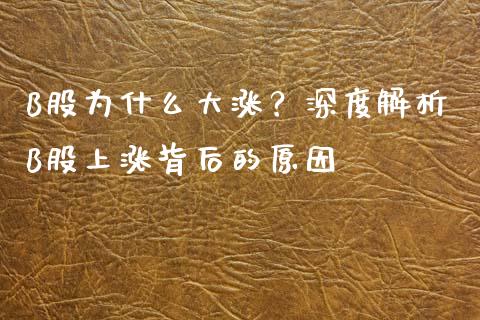 B股为什么大涨？深度解析B股上涨背后的原因_https://m.jnkyh.com_期货开户条件_第1张