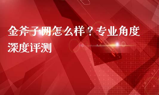 金斧子网怎么样？专业角度深度评测_https://m.jnkyh.com_股票交易_第1张