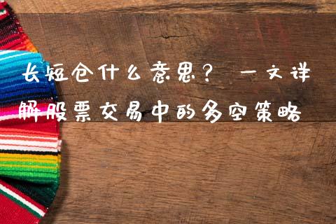 长短仓什么意思？ 一文详解股票交易中的多空策略_https://m.jnkyh.com_期货开户条件_第1张