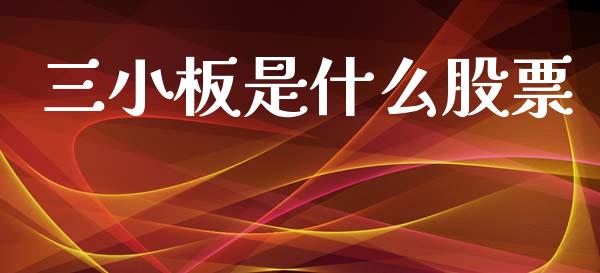 三小板是什么股票_https://m.jnkyh.com_期货开户条件_第1张