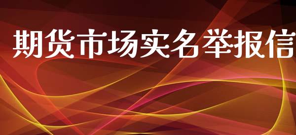 期货市场实名举报信_https://m.jnkyh.com_股票交易_第1张