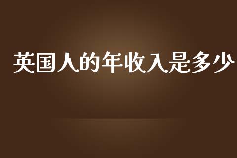 英国人的年收入是多少_https://m.jnkyh.com_股指期货_第1张