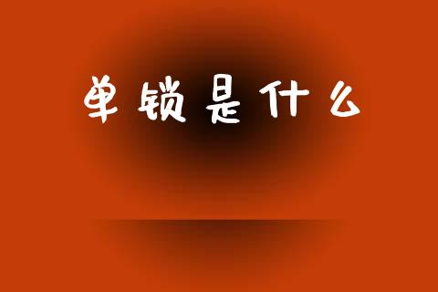 单锁是什么_https://m.jnkyh.com_国际原油_第1张