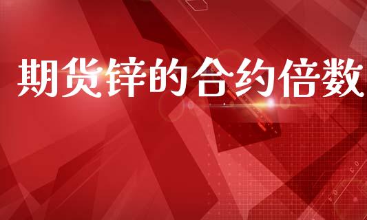 期货锌的合约倍数_https://m.jnkyh.com_期货开户条件_第1张