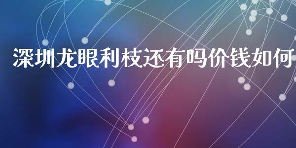 深圳龙眼利枝还有吗价钱如何_https://m.jnkyh.com_国际原油_第1张