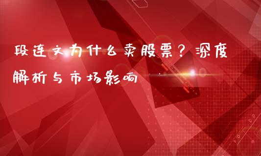 段连文为什么卖股票?深度解析与市场影响_期货开户条件_第1张_股指期货_期货开户条件_国际原油_股票交易 段连文为什么卖股票?深度解析与市场影响_https://m.jnkyh.com_期货开户条件_第1张