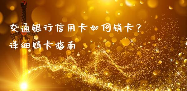 交通银行信用卡如何销卡？详细销卡指南_https://m.jnkyh.com_股指期货_第1张