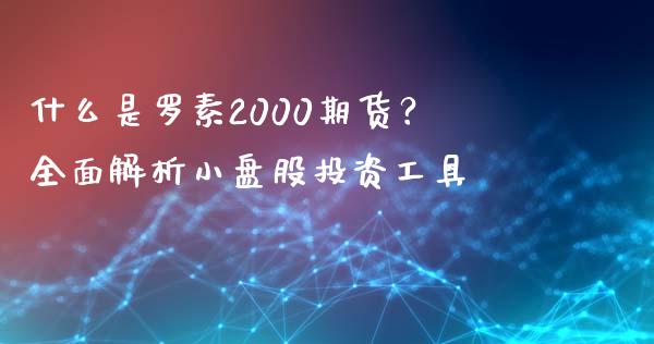 什么是罗素2000期货?全面解析小盘股投资工具_股指期货_第1张_股指期货_期货开户条件_国际原油_股票交易 什么是罗素2000期货?全面解析小盘股投资工具_https://m.jnkyh.com_股指期货_第1张