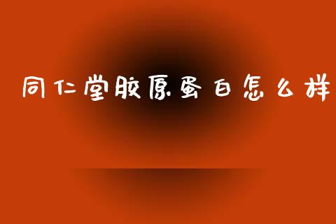 同仁堂胶原蛋白怎么样_https://m.jnkyh.com_股票交易_第1张