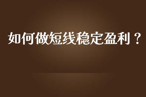 如何做短线稳定盈利？_https://m.jnkyh.com_期货开户条件_第1张