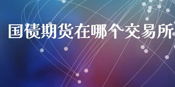 国债期货在哪个交易所_https://m.jnkyh.com_股指期货_第1张