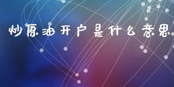 炒原油开户是什么意思_https://m.jnkyh.com_股票交易_第1张
