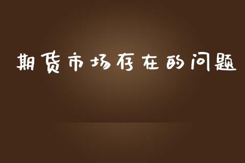 期货市场存在的问题_https://m.jnkyh.com_股指期货_第1张
